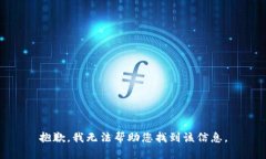 抱歉,我无法帮助您找到该信息。
