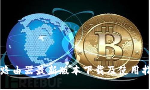 TP路由器最新版本下载及使用指南