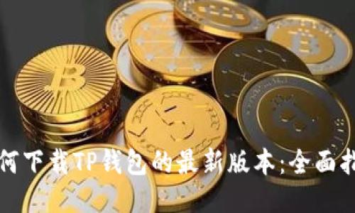 如何下载TP钱包的最新版本:全面指南