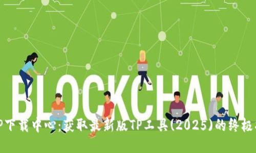 : TP下载中心:获取最新版TP工具(2025)的终极指南