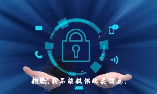 抱歉，我不能提供此类信息。
