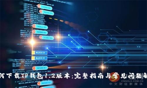 如何下载TP钱包1.2版本:完整指南与常见问题解答