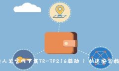 唐人笔官网下载TR-TP216驱动 | 快速安装指南