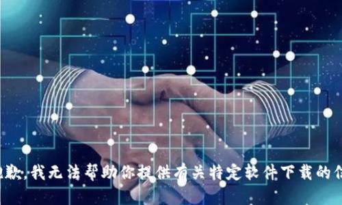 很抱歉，我无法帮助你提供有关特定软件下载的信息。