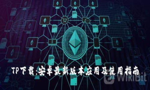 TP下载:安卓最新版本应用及使用指南