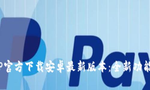 : 2025年TP官方下载安卓最新版本:全新功能与详细解析