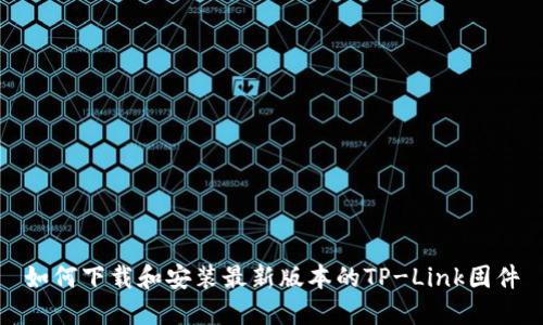 如何下载和安装最新版本的TP-Link固件