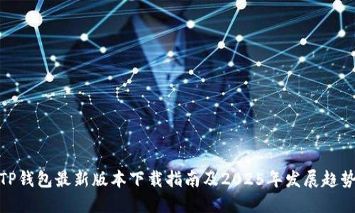 TP钱包最新版本下载指南及2025年发展趋势