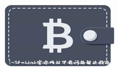 : TP-Link官方网站下载问题解决指南