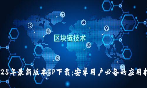 2025年最新版本TP下载:安卓用户必备的应用指南