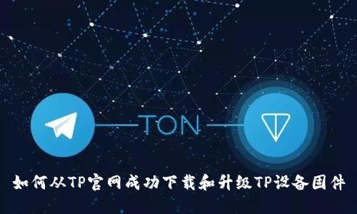 如何从TP官网成功下载和升级TP设备固件