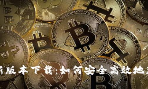 tp钱包最新版本下载:如何安全高效地获取与使用