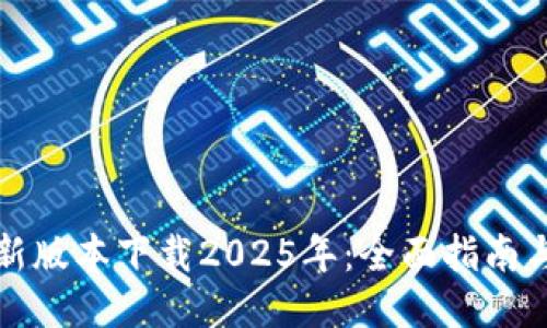 TP钱包最新版本下载2025年:全面指南与使用技巧