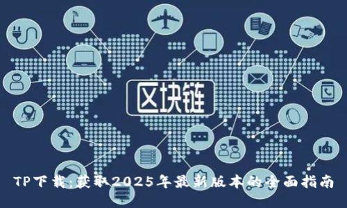 TP下载:获取2025年最新版本的全面指南