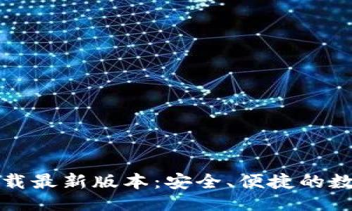 ```
TP钱包官网版下载最新版本:安全、便捷的数字资产管理工具