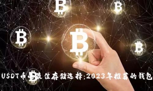 优质USDT币的最佳存储选择:2023年推荐的钱包分析