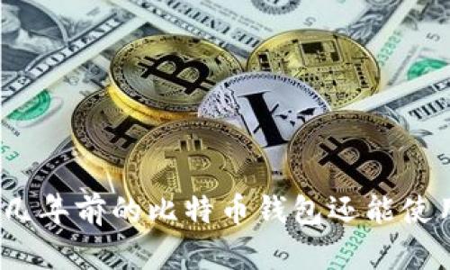 : 十几年前的比特币钱包还能使用吗?