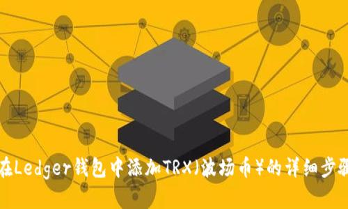 如何在Ledger钱包中添加TRX(波场币)的详细步骤指南