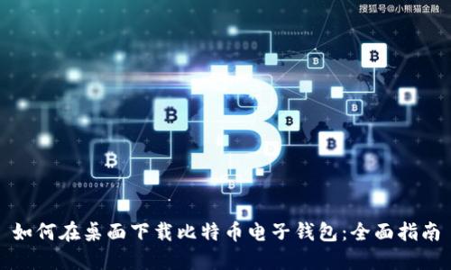 如何在桌面下载比特币电子钱包:全面指南