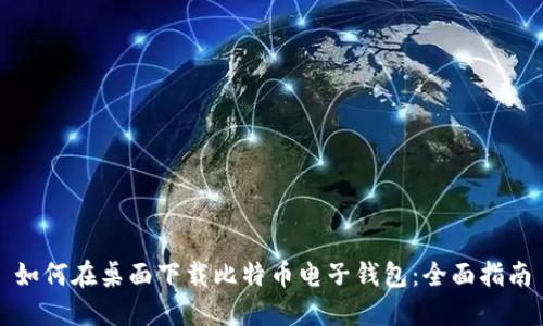 如何在桌面下载比特币电子钱包:全面指南