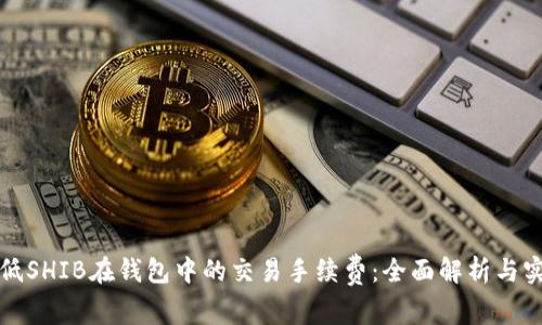 如何降低SHIB在钱包中的交易手续费:全面解析与实用技巧