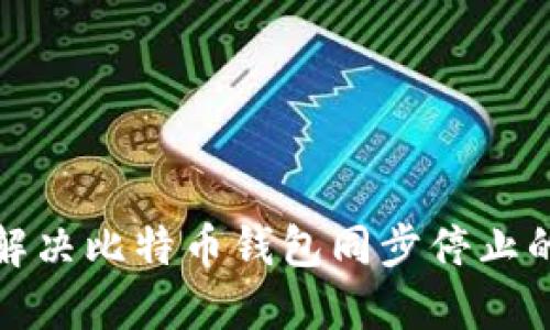 如何解决比特币钱包同步停止的问题