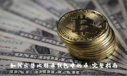 如何出售比特币钱包中的币:完整指南