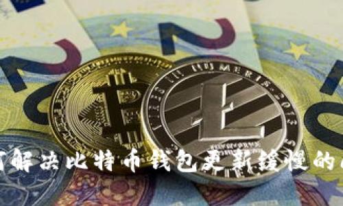 如何解决比特币钱包更新缓慢的问题