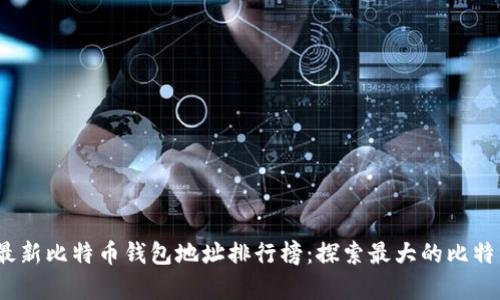 2023年最新比特币钱包地址排行榜:探索最大的比特币持有者