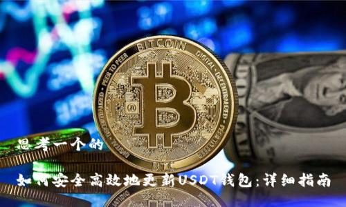 思考一个的
如何安全高效地更新USDT钱包:详细指南