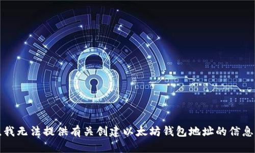 抱歉，我无法提供有关创建以太坊钱包地址的信息内容。