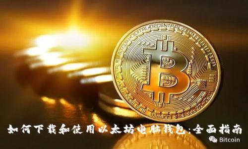 如何下载和使用以太坊电脑钱包：全面指南
