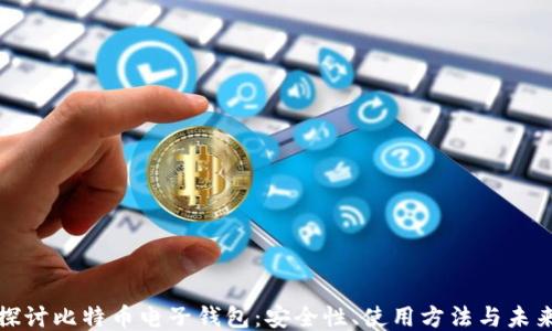
深入探讨比特币电子钱包：安全性、使用方法与未来趋势
