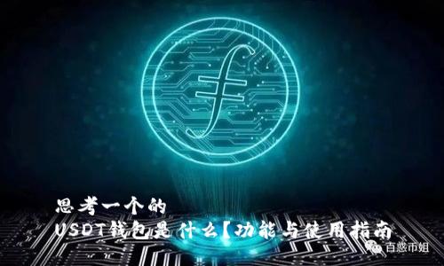 思考一个的
USDT钱包是什么?功能与使用指南