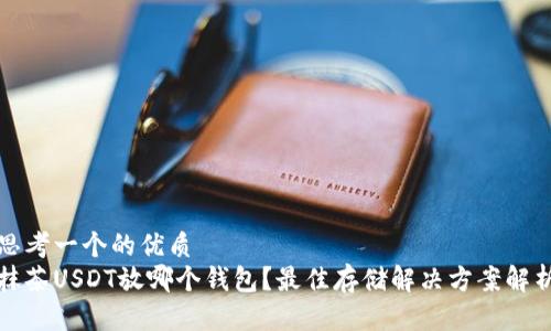 思考一个的优质
抹茶USDT放哪个钱包?最佳存储解决方案解析