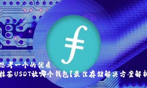 思考一个的优质
抹茶USDT放哪个钱包?最佳存储解决方案解析