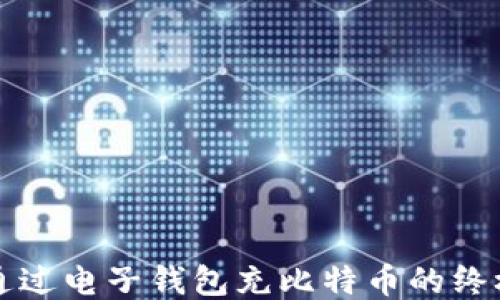 如何通过电子钱包充比特币的终极指南