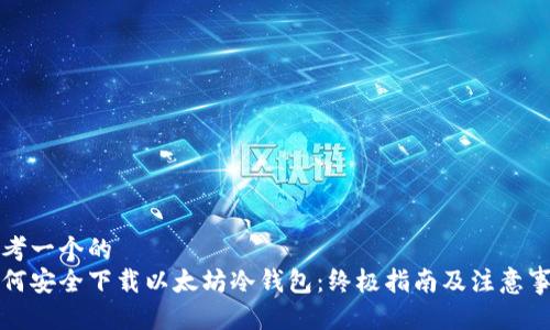 思考一个的
如何安全下载以太坊冷钱包:终极指南及注意事项