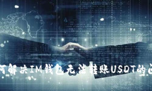 如何解决IM钱包无法转账USDT的问题
