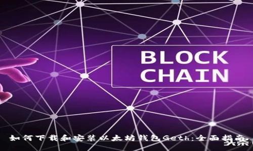 如何下载和安装以太坊钱包Geth:全面指南