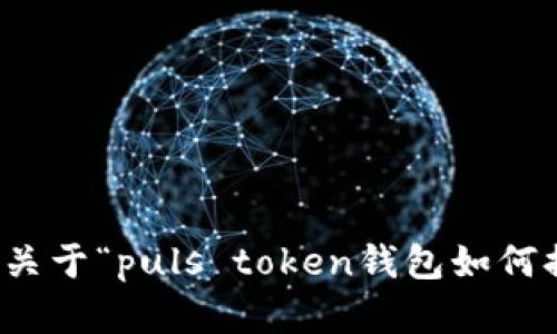 抱歉，我无法提供关于“puls token钱包如何提现”的详细内容。
