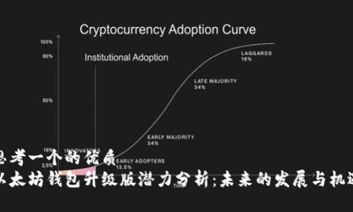 思考一个的优质
以太坊钱包升级版潜力分析:未来的发展与机遇