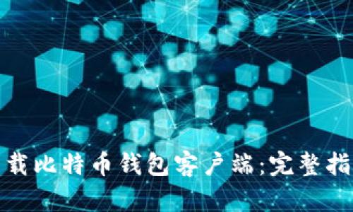 : 如何下载比特币钱包客户端:完整指南与技巧
