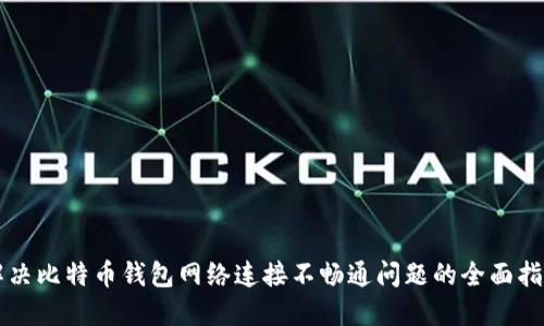 解决比特币钱包网络连接不畅通问题的全面指南