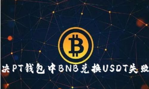 如何解决PT钱包中BNB兑换USDT失败的问题