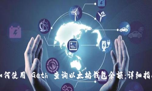 如何使用 Geth 查询以太坊钱包余额:详细指南