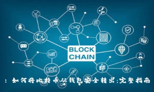 : 如何将比特币从钱包安全转出:完整指南