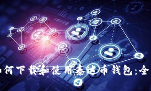 优质如何下载和使用泰达币钱包:全面指南