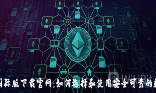 以太坊钱包国际版下载官网:如何选择和使用安全可靠的数字货币钱包