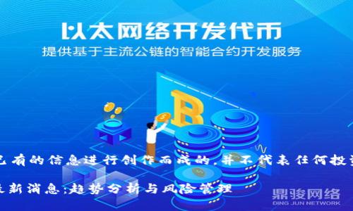 注意:以下内容是基于已有的信息进行创作而成的,并不代表任何投资建议或当前市场状况。
韩国Plus Token钱包最新消息:趋势分析与风险管理